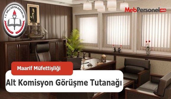 Maarif Müfettişliği Alt Komisyon Görüşme Tutanağı