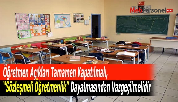 Öğretmen Açıkları Tamamen Kapatılmalı, “Sözleşmeli Öğretmenlik” Dayatmasından Vazgeçilmelidir