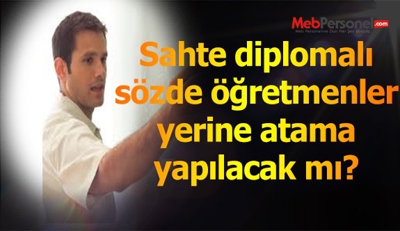 Sahte Diplomalı Öğretmenler Yerine Atama Olacak mı?