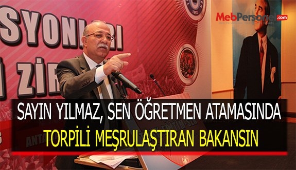 SAYIN YILMAZ, SEN ÖĞRETMEN ATAMASINDA TORPİLİ MEŞRULAŞTIRAN BAKANSIN