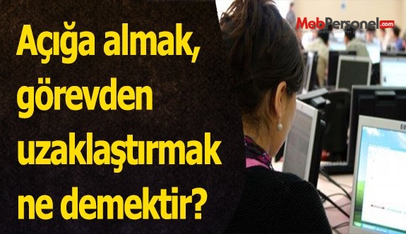 Açığa almak, görevden uzaklaştırmak ne demektir?