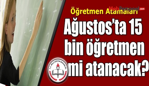 Ağustosta 15000 Öğretmen mi atanacak?