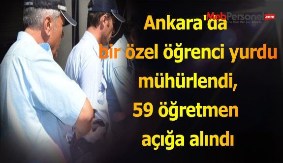 Ankara'da bir özel öğrenci yurdu mühürlendi, 59 öğretmen açığa alındı