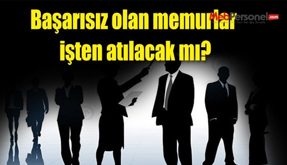 Başarısız olan memurlar işten atılacak mı?