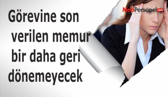 Görevine son verilen memur bir daha geri dönemeyecek