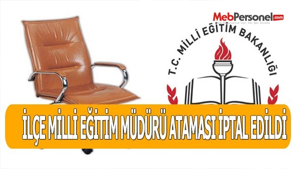 İLÇE MİLLİ EĞİTİM MÜDÜRÜ ATAMASI İPTAL EDİLDİ
