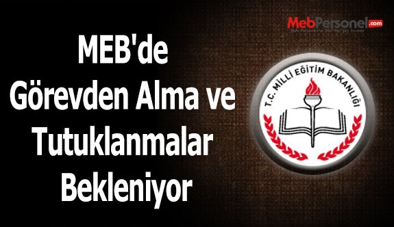 MEB'de Görevden Alma ve Tutuklanmalar Bekleniyor