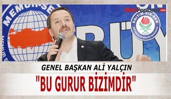 Memursen ve Eğitimbirsen Genel Başkanı Ali Yalçın "BU GURUR BİZİMDİR"
