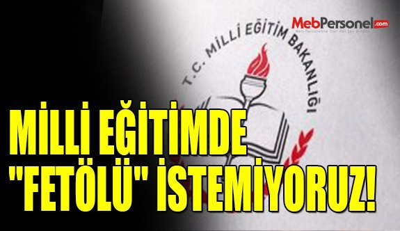 MİLLİ EĞİTİMDE "FETÖLÜ" İSTEMİYORUZ!
