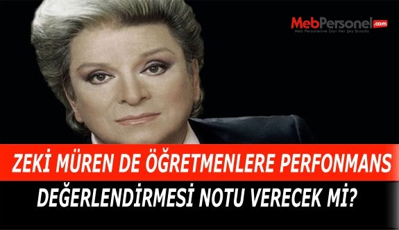 ZEKİ MÜREN DE ÖĞRETMENLERE PERFORMANS DEĞERLENDİRMESİ NOTU VERECEK Mİ?