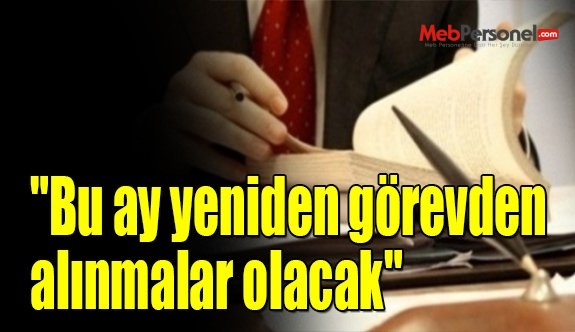"Bu ay yeniden görevden alınmalar olacak"