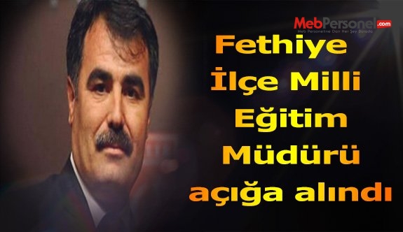 Fethiye İlçe Milli Eğitim Müdürü açığa alındı