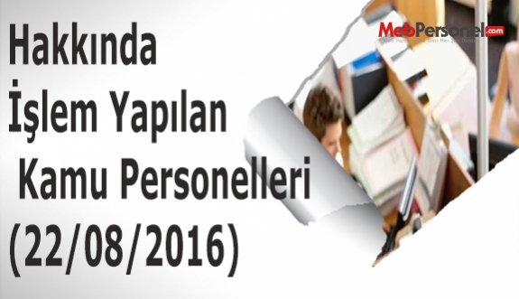 Hakkında İşlem Yapılan Kamu Personelleri (22/08/2016)