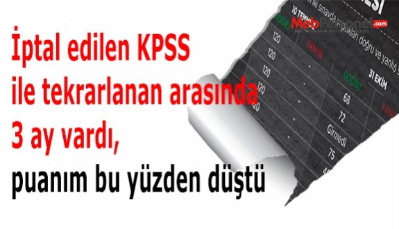 İptal edilen KPSS ile tekrarlanan arasında 3 ay vardı, puanım bu yüzden düştü
