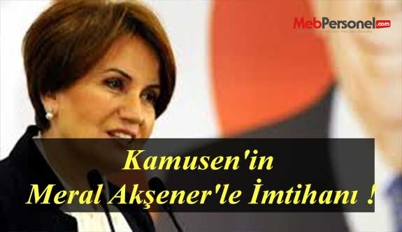 Kamusen'in Meral Akşener'le İmtihanı !