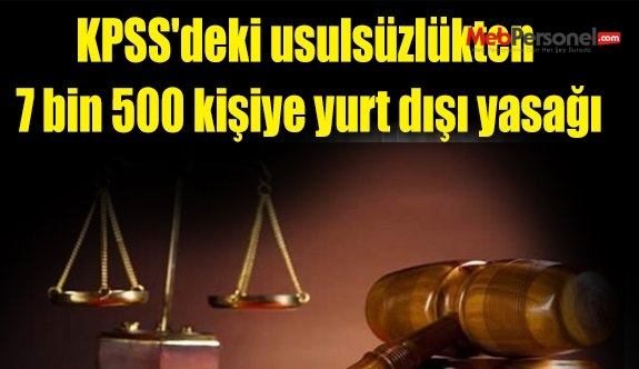 KPSS'deki usulsüzlükten 7 bin 500 kişiye yurt dışı yasağı