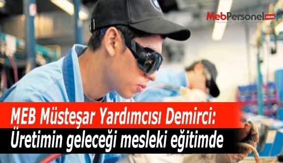 MEB Müsteşar Yardımcısı Demirci: Üretimin geleceği mesleki eğitimde