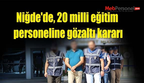 Niğde'de, 20 milli eğitim personeline gözaltı kararı