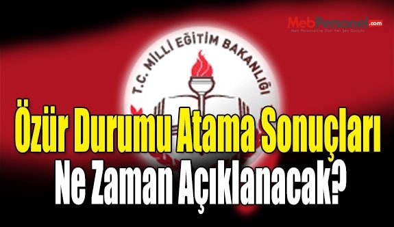 Özür Durumu Atama Sonuçları Ne Zaman Açıklanacak?