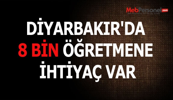 DİYARBAKIR'DA 8 BİN ÖĞRETMENE İHTİYAÇ VAR