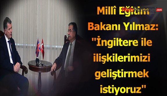 Millî Eğitim Bakanı Yılmaz: "İngiltere ile ilişkilerimizi geliştirmek istiyoruz"