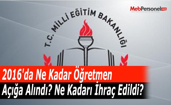 2016'da Ne Kadar Öğretmen Açığa Alındı? Ne Kadarı İhraç Edildi?