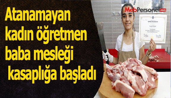 Atanamayan kadın öğretmen baba mesleği kasaplığa başladı