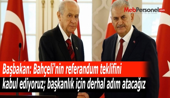 Başbakan: Bahçeli'nin referandum teklifini kabul ediyoruz; başkanlık için derhal adım atacağız
