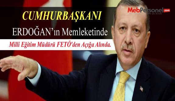 Cumhurbaşkanı'nın Memleketinde Milli Eğitim Müdürü FETÖ'den Açığa Alında.