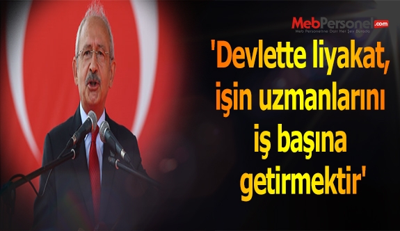 'Devlette liyakat, işin uzmanlarını iş başına getirmektir'