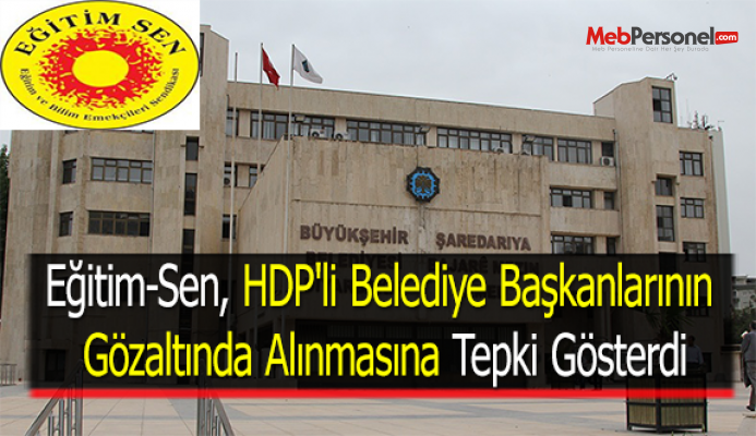 Eğitim-Sen, HDP'li Belediye Başkanlarının Gözaltında Alınmasına Tepki Gösterdi