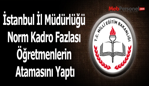 İstanbul İl Müdürlüğü Norm Kadro Fazlası Öğretmenlerin Atamasını Yaptı