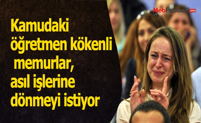 Kamudaki öğretmen kökenli memurlar, asıl işlerine dönmeyi istiyor