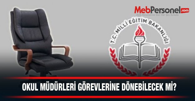 OKUL MÜDÜRLERİ GÖREVLERİNE DÖNEBİLECEK Mİ?