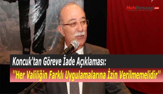 Koncuk'tan Göreve İade Açıklaması: ''Her Valiliğin Farklı Uygulamalarına İzin Verilmemelidir''