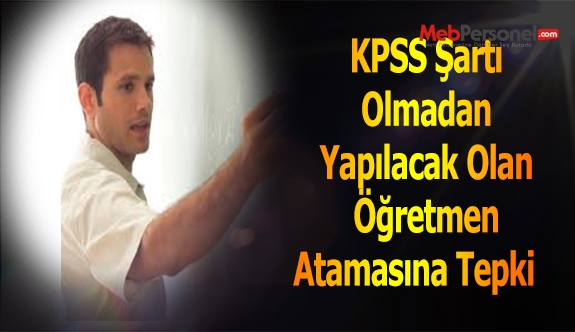 KPSS Şartı Olmadan Yapılacak Olan Öğretmen Atamasına Tepki