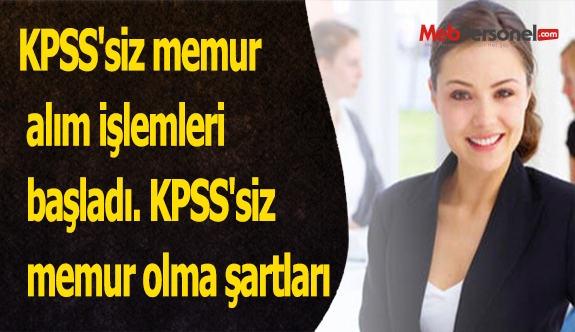 KPSS'siz memur alım işlemleri başladı. KPSS'siz memur olma şartları