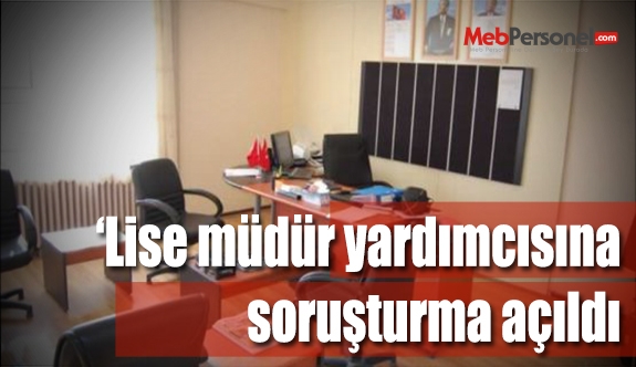 Lise müdür yardımcısına soruşturma açıldı