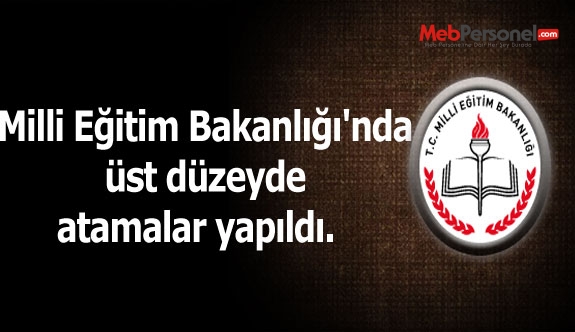 Milli Eğitim Bakanlığı'nda üst düzeyde atamalar yapıldı.  