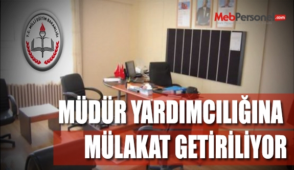 MÜDÜR YARDIMCILIĞINA MÜLAKAT GETİRİLİYOR