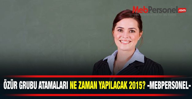 Özür Grubu Atamaları Ne Zaman Yapılacak 2015 -Mebpersonel-