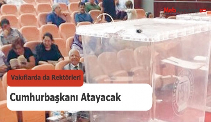 Vakıflarda da rektörleri Cumhurbaşkanı atayacak
