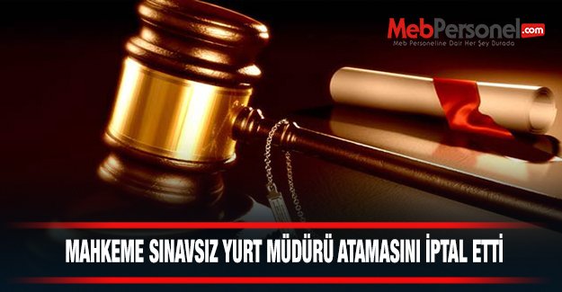 Sınavsız Yurt Müdürü Atamasını Mahkeme İptal Etti