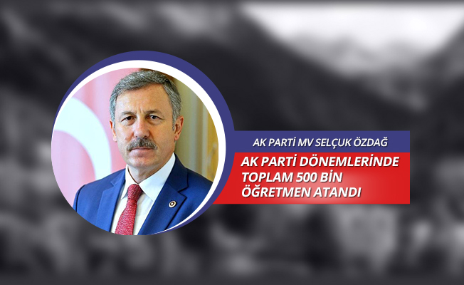 AK PARTİ DÖNEMLERİNDE TOPLAM 500 BİN ÖĞRETMEN ATANDI