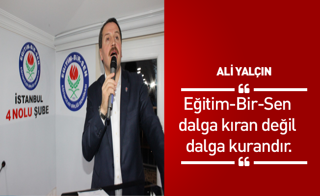 ALİ YALÇIN: Eğitim-Bir-Sen dalga kıran değil dalga kurandır.