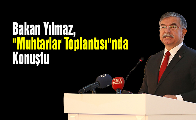 Bakan Yılmaz, "Muhtarlar Toplantısı"nda Konuştu