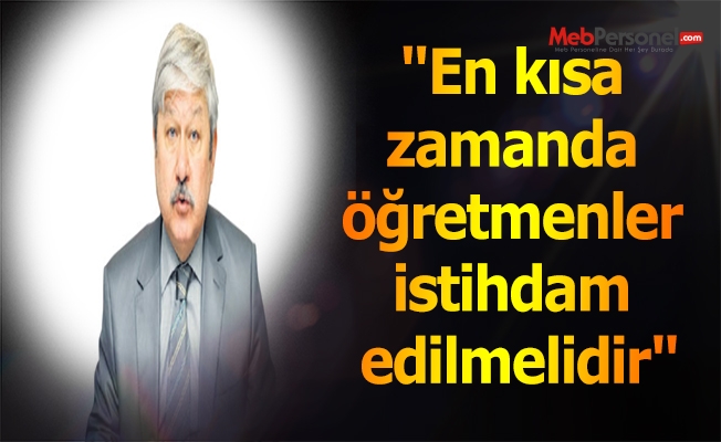 "En kısa zamanda öğretmenler istihdam edilmelidir"
