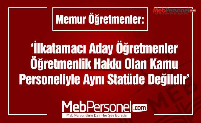 İLK ATAMACI ADAY ÖĞRETMENLER, ÖĞRETMENLİK HAKKI OLAN KAMU PERSONELİYLE AYNI STATÜDE DEĞİLDİR