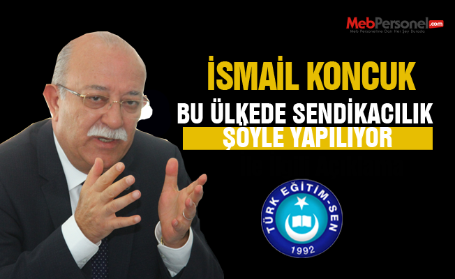 İsmail Koncuk: Bu ülkeden sendikacılık söyle yapılıyor.