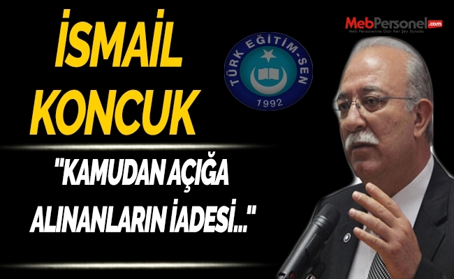 İSMAİL KONCUK'TAN "KAMUDAN AÇIĞA ALINANLARIN İADESİ" AÇIKLAMASI